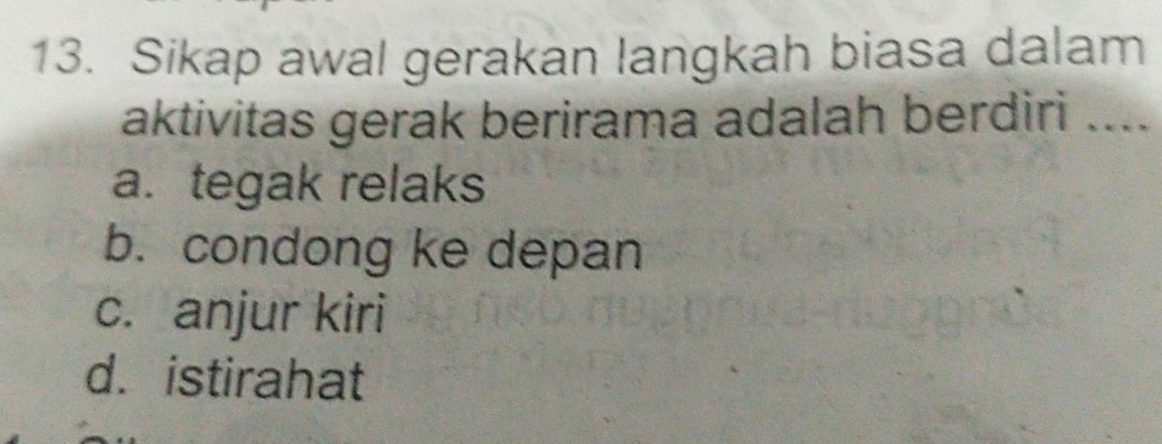 Sikap awal gerakan langkah biasa dalam
aktivitas gerak berirama adalah berdiri ....
a. tegak relaks
b. condong ke depan
c. anjur kiri
d. istirahat