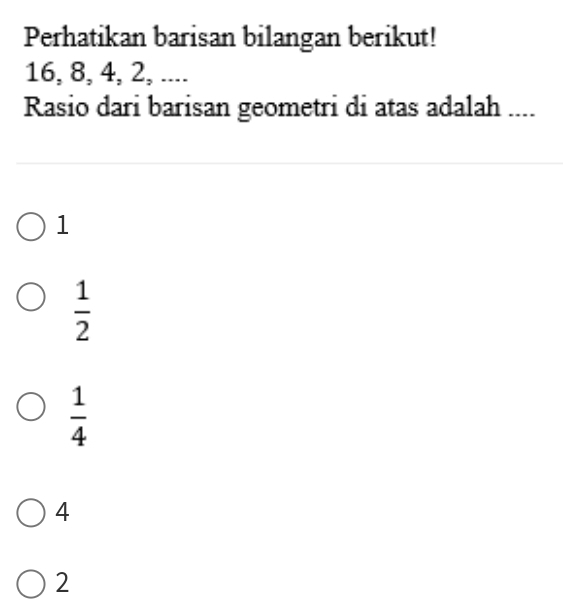 Perhatikan barisan bilangan berikut!
16, 8, 4, 2, ....
Rasio dari barisan geometri di atas adalah ....
1
 1/2 
 1/4 
4
2