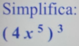 Simplifica:
(4x^5)^3