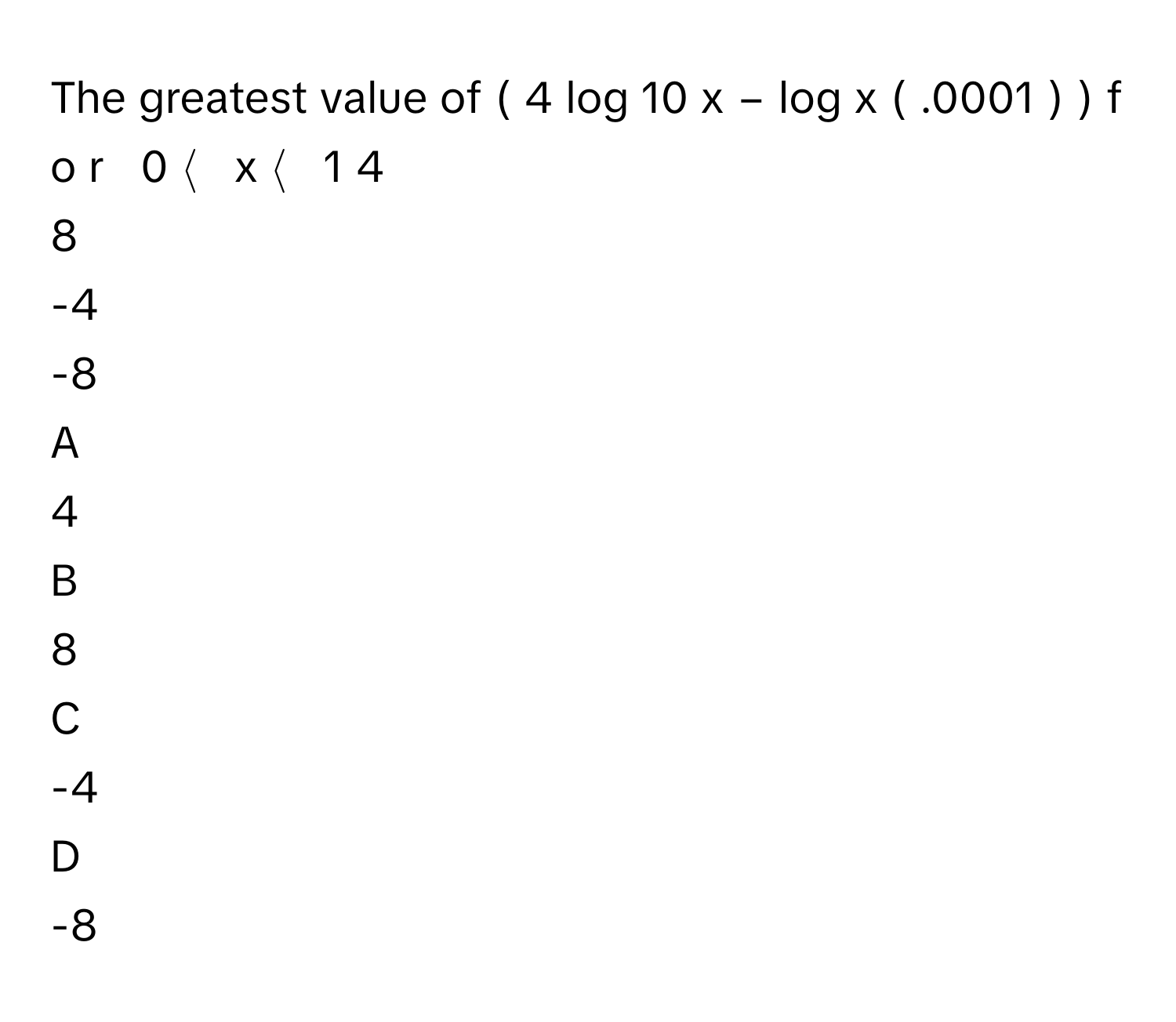 Solved: The greatest value of ( 4 log 10 x − log x ( .0001 ) ) f o r [Math]