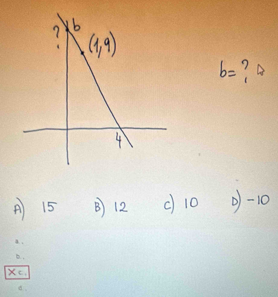 b= ?
A 15 B 12
c) 10 0)-10
B.
D..
Xc.