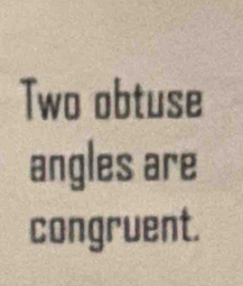 Two obtuse 
angles are 
congruent.