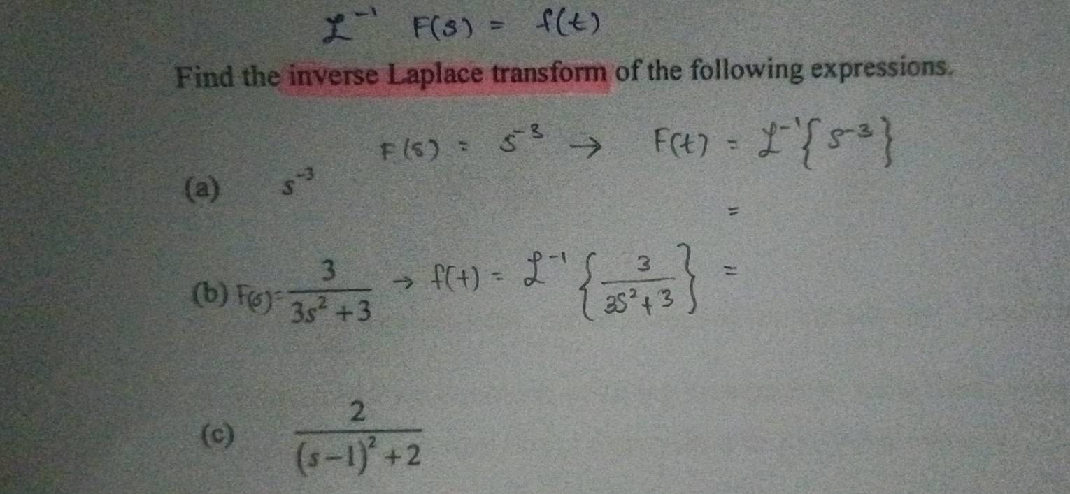 Find the inverse Laplace transform of the following expressions. 
(a) s^(-3)
(b) F_(s)= 3/3s^2+3 
(c) frac 2(s-1)^2+2