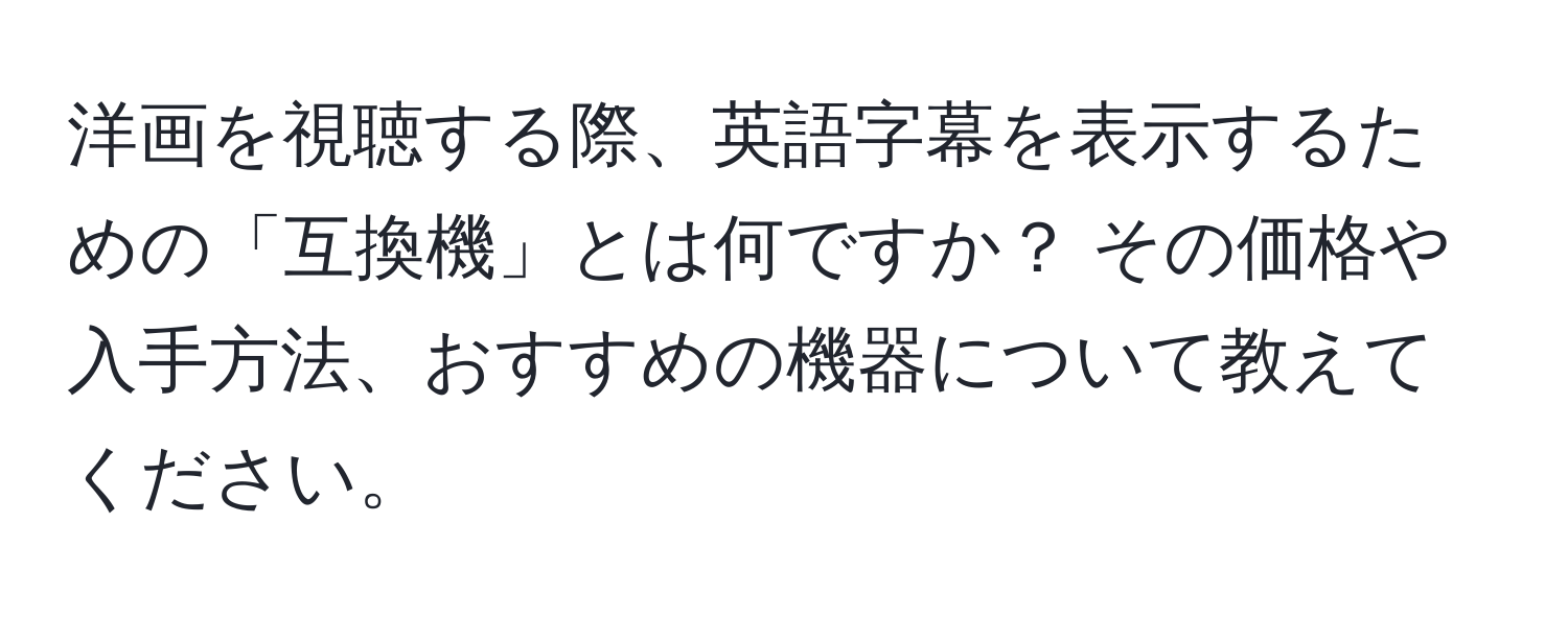 洋画を視聴する際、英語字幕を表示するための「互換機」とは何ですか？ その価格や入手方法、おすすめの機器について教えてください。