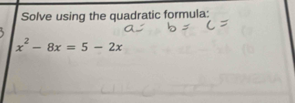 Solve using the quadratic formula:
x^2-8x=5-2x