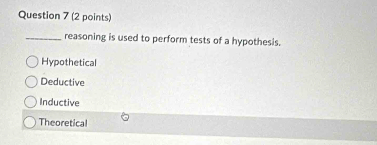 reasoning is used to perform tests of a hypothesis.
Hypothetical
Deductive
Inductive
Theoretical