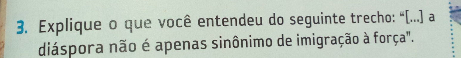 Explique o que você entendeu do seguinte trecho: “[...] a 
diáspora não é apenas sinônimo de imigração à força".