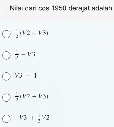 Nilai dari cos 1950 derajat adalah
 1/2 (V2-V3)
 1/2 -V3
V3+1
 1/2 (V2+V3)
-V3+ 1/2 V2