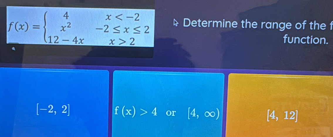 f(x)=beginarrayl 4x 2endarray.
Determine the range of the f
function.
a
[-2,2]
f(x)>4 or [4,∈fty ) [4,12]