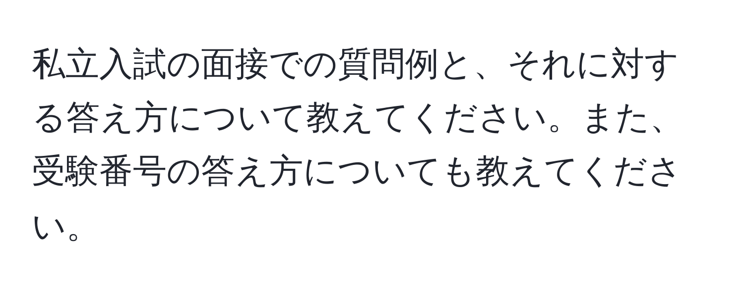 私立入試の面接での質問例と、それに対する答え方について教えてください。また、受験番号の答え方についても教えてください。