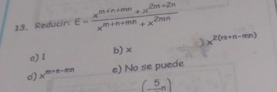 Reducir: E= (x^(m+n+mn)+x^(2m+2n))/x^(m+n+mn)+x^(2mn) 
x^(2(m+n-mn))
b)×
a) 1
d x^(m+n-mn) e) No se puede
(-frac 5n)