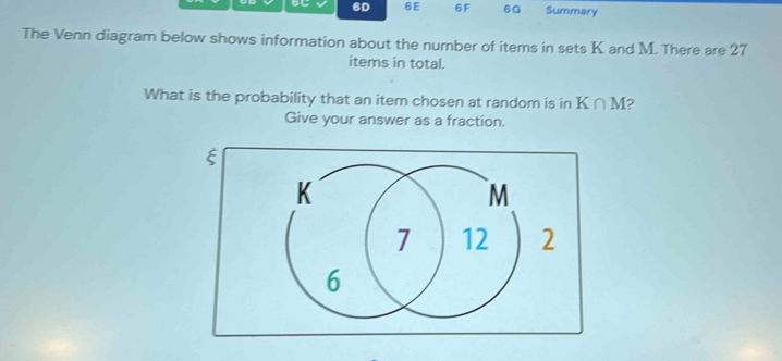 OC 6D 6E 6F 6G Summary 
The Venn diagram below shows information about the number of items in sets K. and M. There are 27
items in total. 
What is the probability that an item chosen at random is in K∩ M 2 
Give your answer as a fraction.