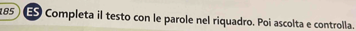 185 ES Completa il testo con le parole nel riquadro. Poi ascolta e controlla.