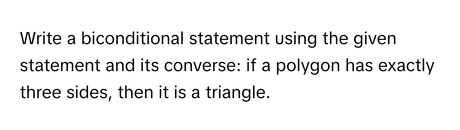 Write a biconditional statement using the given statement and its converse: if a polygon has exactly three sides, then it is a triangle.