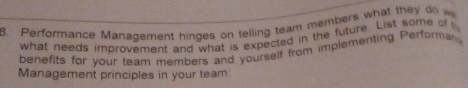 Performance Management hinges on telling team members what they do w 
what needs improvement and what is expected in the future. List some of 
benefits for your team members and yourself from implementing Performan 
Management principles in your team: