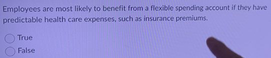 Employees are most likely to benefit from a flexible spending account if they have
predictable health care expenses, such as insurance premiums.
True
False