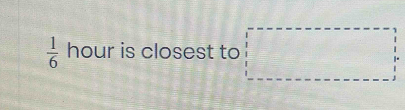  1/6  hour is closest to □