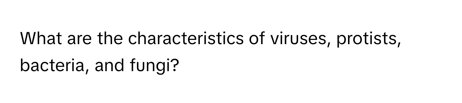 What are the characteristics of viruses, protists, bacteria, and fungi?