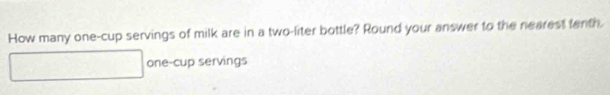 How many one-cup servings of milk are in a two-liter bottle? Round your answer to the nearest fenth. 
one-cup servings