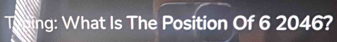ng: What Is The Position Of 6 2046?