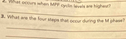 What occurs when MPF cyclin levels are highest?_ 
_ 
3. What are the four steps that occur during the M phase? 
_ 
_