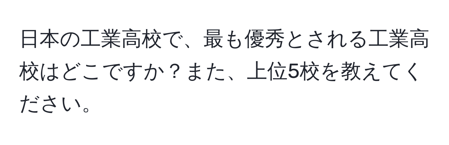 日本の工業高校で、最も優秀とされる工業高校はどこですか？また、上位5校を教えてください。