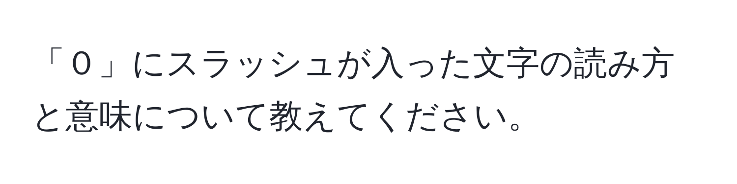 「０」にスラッシュが入った文字の読み方と意味について教えてください。