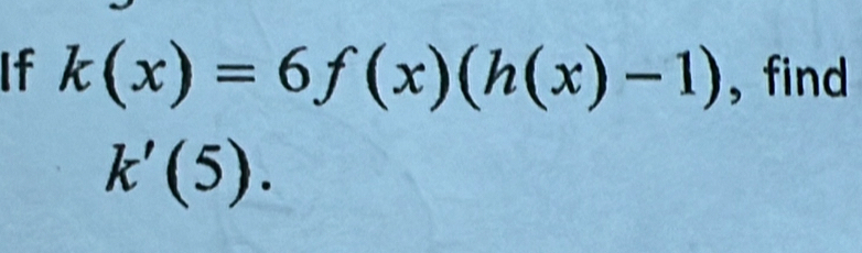 If k(x)=6f(x)(h(x)-1) , find
k'(5).