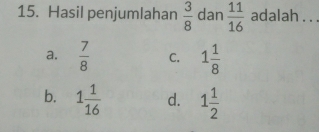 Hasil penjumlahan  3/8  dan  11/16  adalah . . .
a.  7/8  C. 1 1/8 
b. 1 1/16  d. 1 1/2 