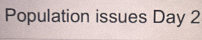 Population issues Day 2