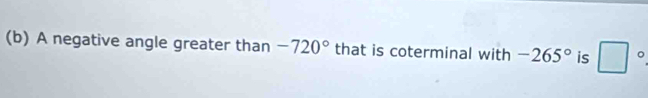 A negative angle greater than -720° that is coterminal with -265° is □°