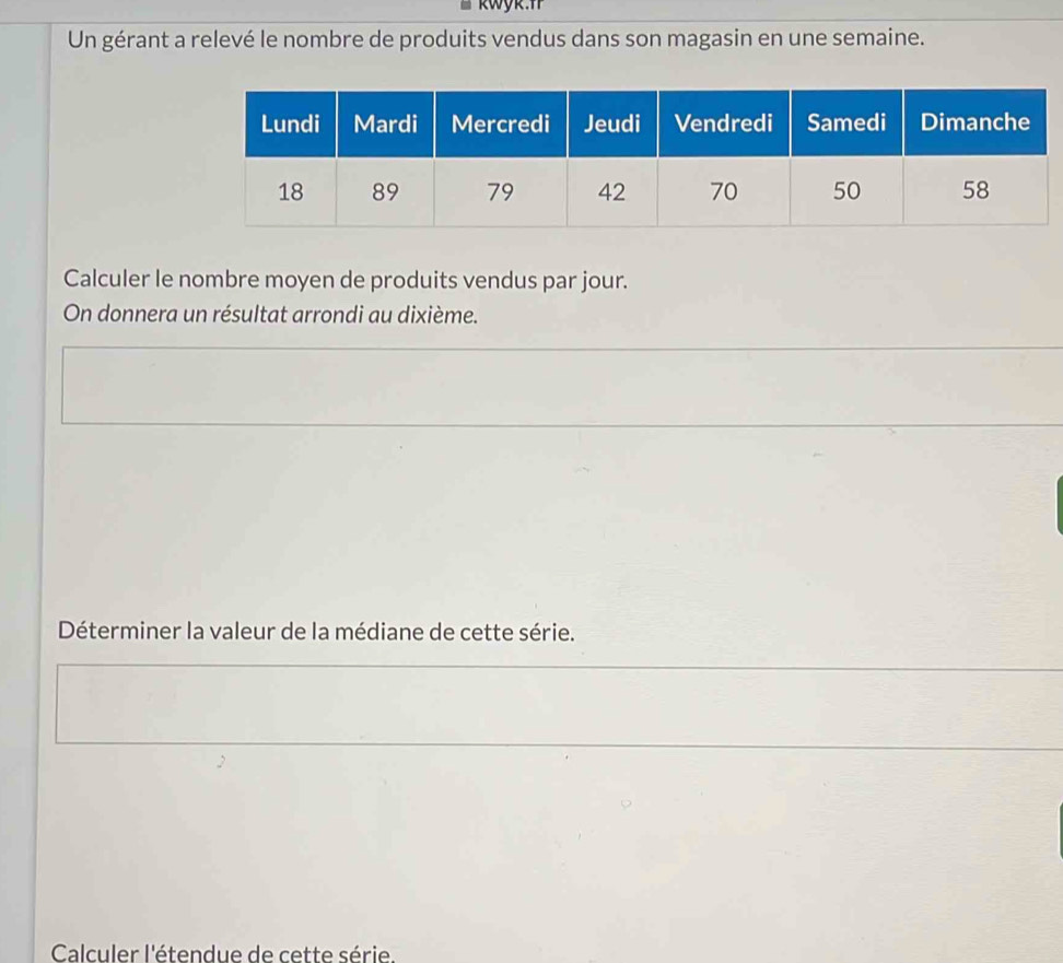 Un gérant a relevé le nombre de produits vendus dans son magasin en une semaine. 
Calculer le nombre moyen de produits vendus par jour. 
On donnera un résultat arrondi au dixième. 
Déterminer la valeur de la médiane de cette série. 
Calculer l'étendue de cette série.