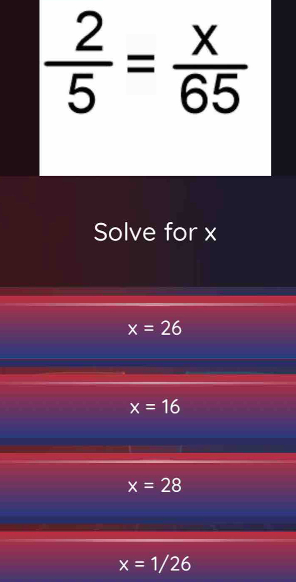  2/5 = x/65 
Solve for x
x=26
x=16
x=28
x=1/26