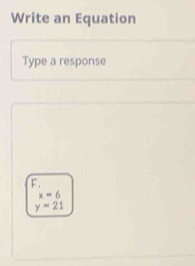 Write an Equation
Type a response
F.
x=6
y=21