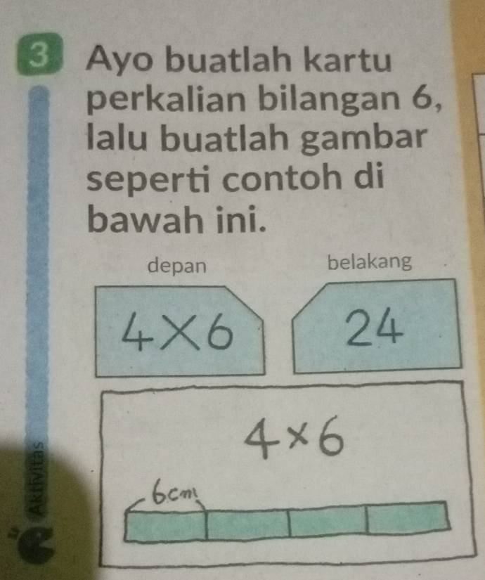 Ayo buatlah kartu 
perkalian bilangan 6, 
lalu buatlah gambar 
seperti contoh di 
bawah ini. 
depan belakang
24