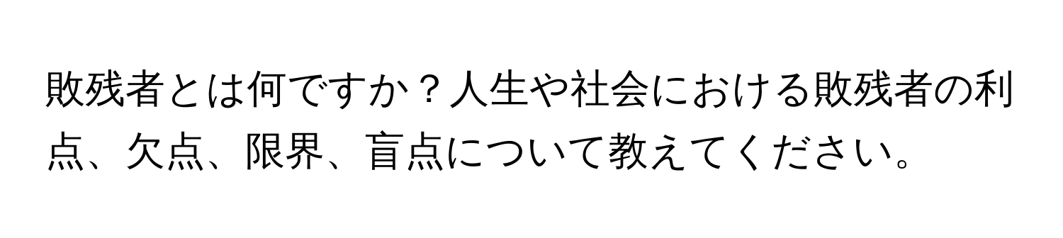 敗残者とは何ですか？人生や社会における敗残者の利点、欠点、限界、盲点について教えてください。