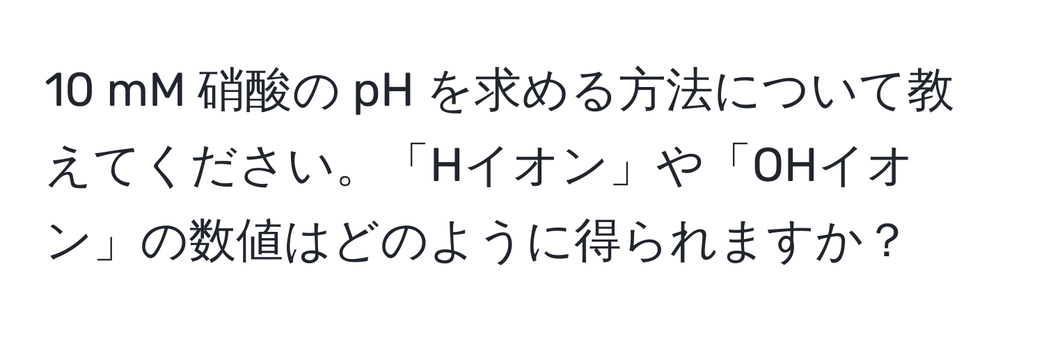 mM 硝酸の pH を求める方法について教えてください。「Hイオン」や「OHイオン」の数値はどのように得られますか？