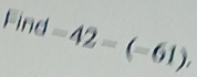 Find=42-(-61).