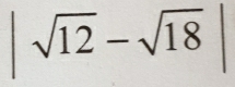 |sqrt(12)-sqrt(18)|