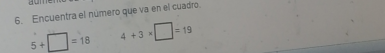 Encuentra el número que va en el cuadro.
5+□ =18
4+3* □ =19