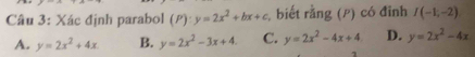 Xác định parabol (P):y=2x^2+bx+c , biết rằng (p) có đỉnh I(-1,-2)
A. y=2x^2+4x B. y=2x^2-3x+4. C. y=2x^2-4x+4 D. y=2x^2-4x