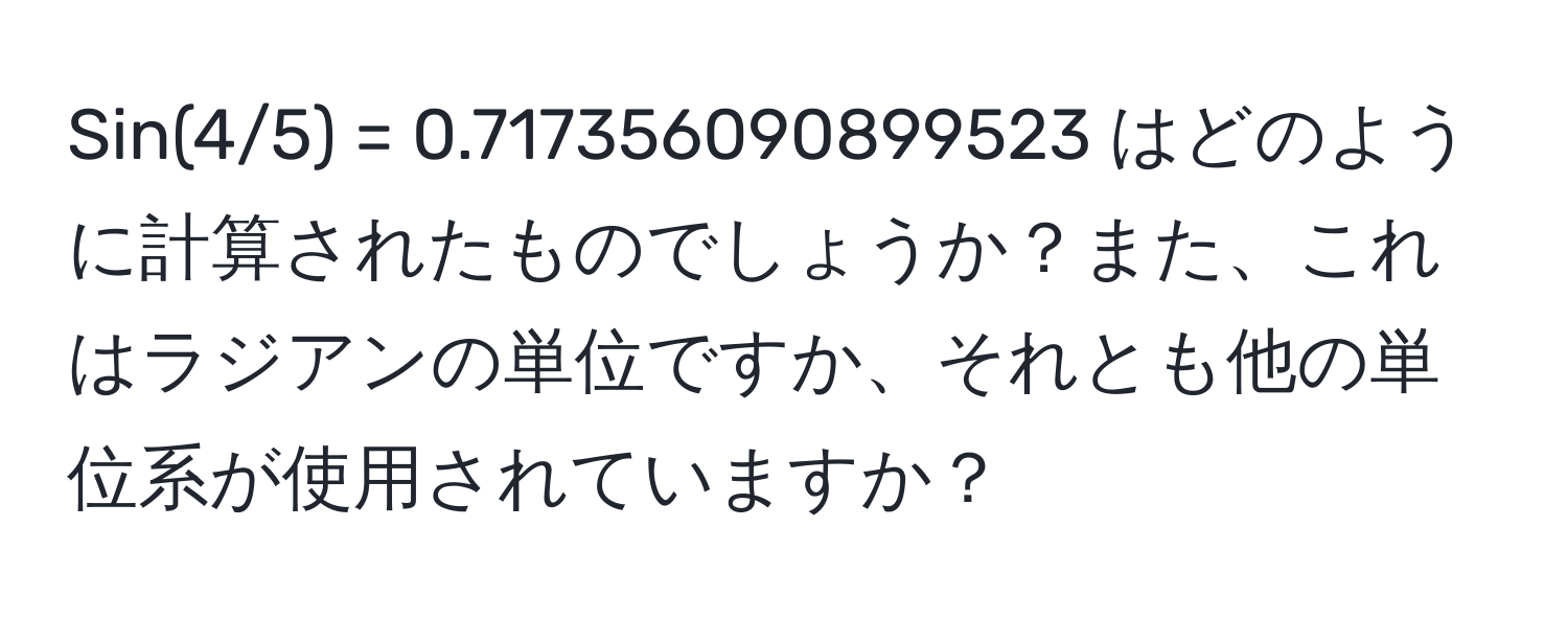 Sin(4/5) = 0.717356090899523 はどのように計算されたものでしょうか？また、これはラジアンの単位ですか、それとも他の単位系が使用されていますか？