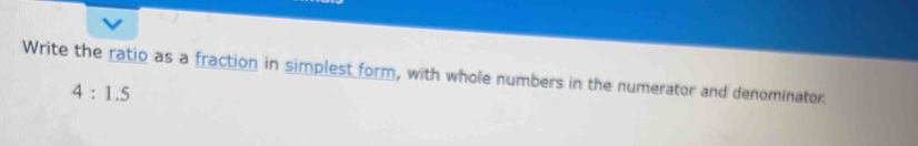 Write the ratio as a fraction in simplest form, with whole numbers in the numerator and denominator.
4:1.5