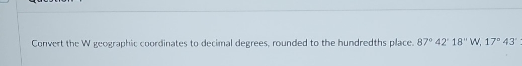 Convert the W geographic coordinates to decimal degrees, rounded to the hundredths place. 87°42'18''W, 17°43'