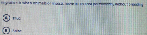 migration is when animals or insects move to an area permanently without breeding
A ) Truc
B  False