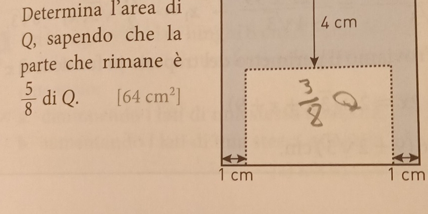 Determina l’area di 
Q, sapendo che la 
parte che rimane è
 5/8  di Q. [64cm^2]