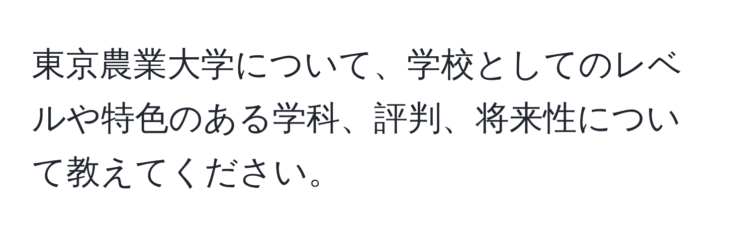 東京農業大学について、学校としてのレベルや特色のある学科、評判、将来性について教えてください。