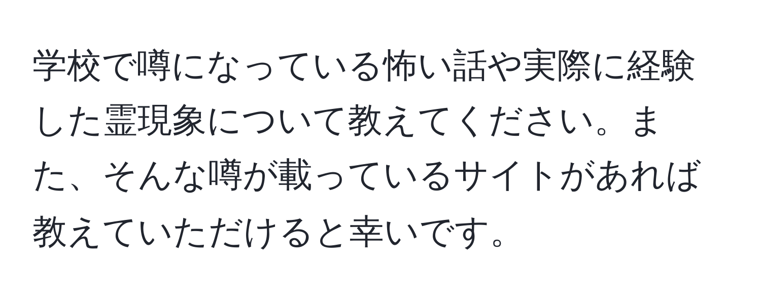 学校で噂になっている怖い話や実際に経験した霊現象について教えてください。また、そんな噂が載っているサイトがあれば教えていただけると幸いです。