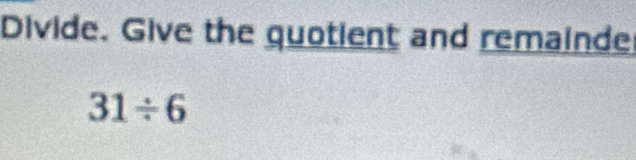 Divide. Give the quotient and remainde
31/ 6