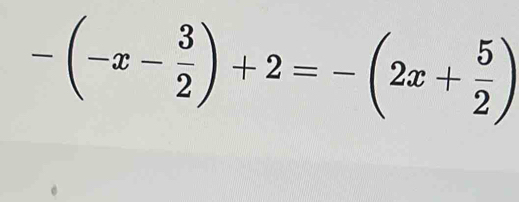 -(-x- 3/2 )+2=-(2x+ 5/2 )